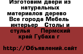 Изготовим двери из натуральных материалов(дерево) - Все города Мебель, интерьер » Столы и стулья   . Пермский край,Губаха г.